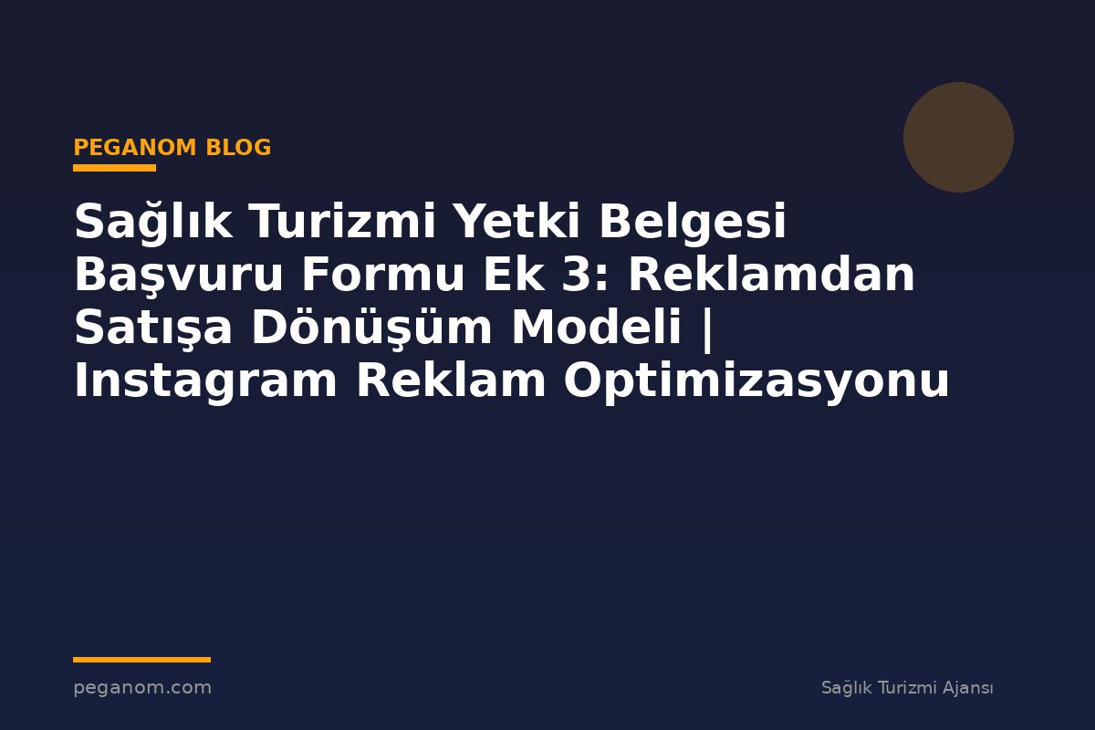 Sağlık Turizmi Yetki Belgesi Başvuru Formu Ek 3: Reklamdan Satışa Dönüşüm Modeli | Instagram Reklam Optimizasyonu