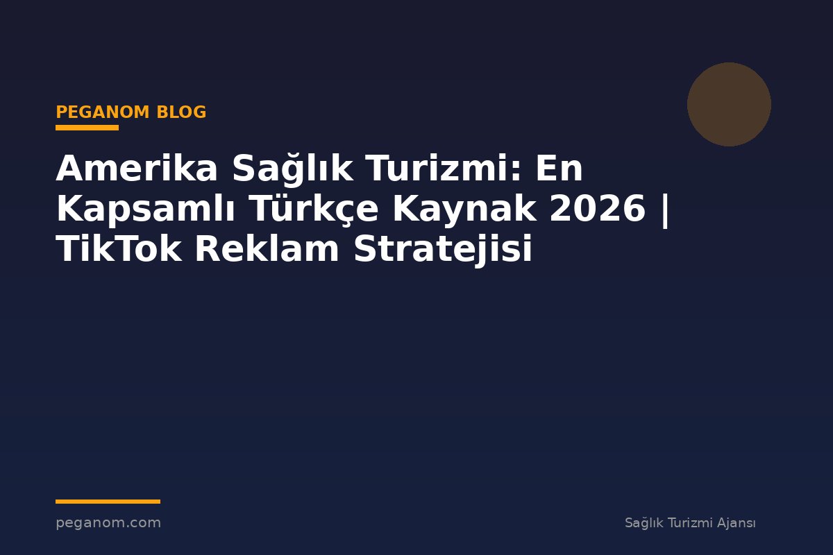 Amerika Sağlık Turizmi: En Kapsamlı Türkçe Kaynak 2026 | TikTok Reklam Stratejisi