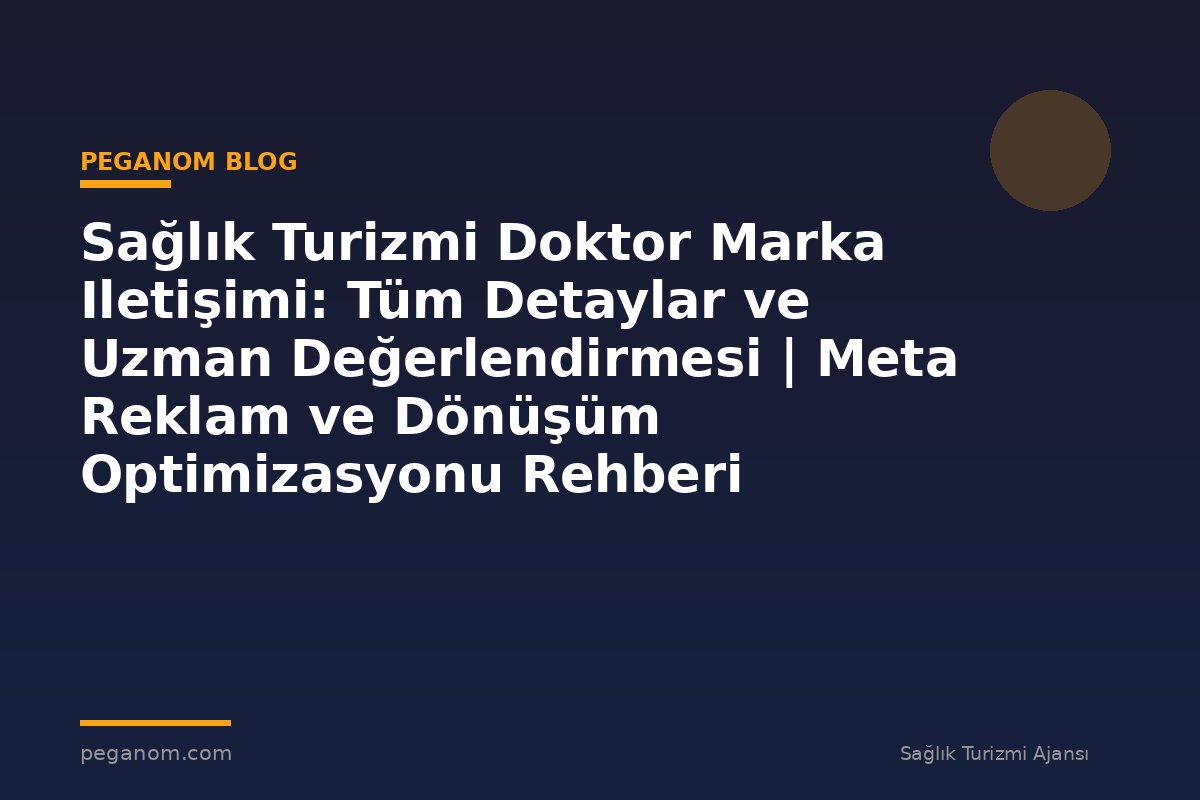 Sağlık Turizmi Doktor Marka Iletişimi: Tüm Detaylar ve Uzman Değerlendirmesi | Meta Reklam ve Dönüşüm Optimizasyonu Rehberi