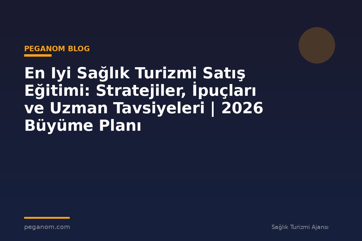 En Iyi Sağlık Turizmi Satış Eğitimi: Stratejiler, İpuçları ve Uzman Tavsiyeleri | 2026 Büyüme Planı