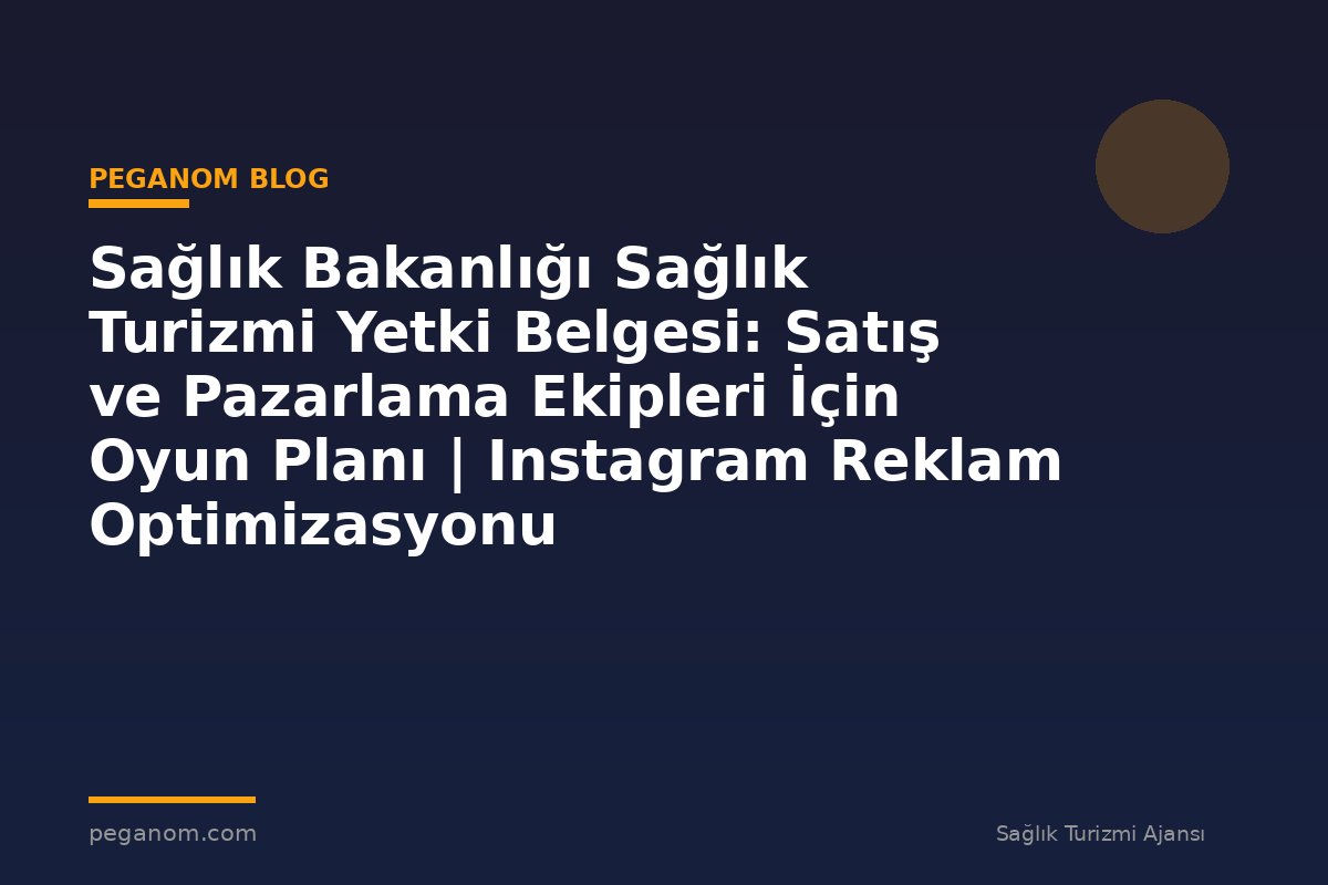 Sağlık Bakanlığı Sağlık Turizmi Yetki Belgesi: Satış ve Pazarlama Ekipleri İçin Oyun Planı | Instagram Reklam Optimizasyonu