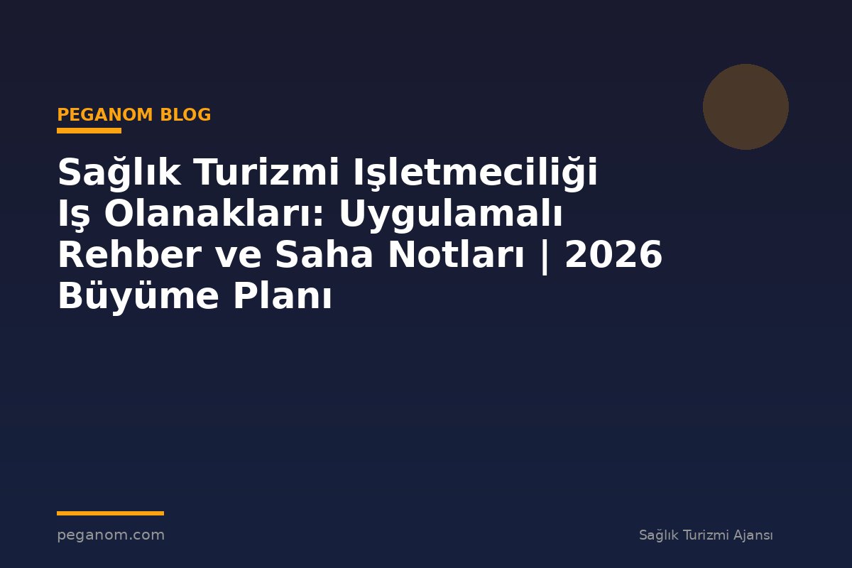 Sağlık Turizmi Işletmeciliği Iş Olanakları: Uygulamalı Rehber ve Saha Notları | 2026 Büyüme Planı