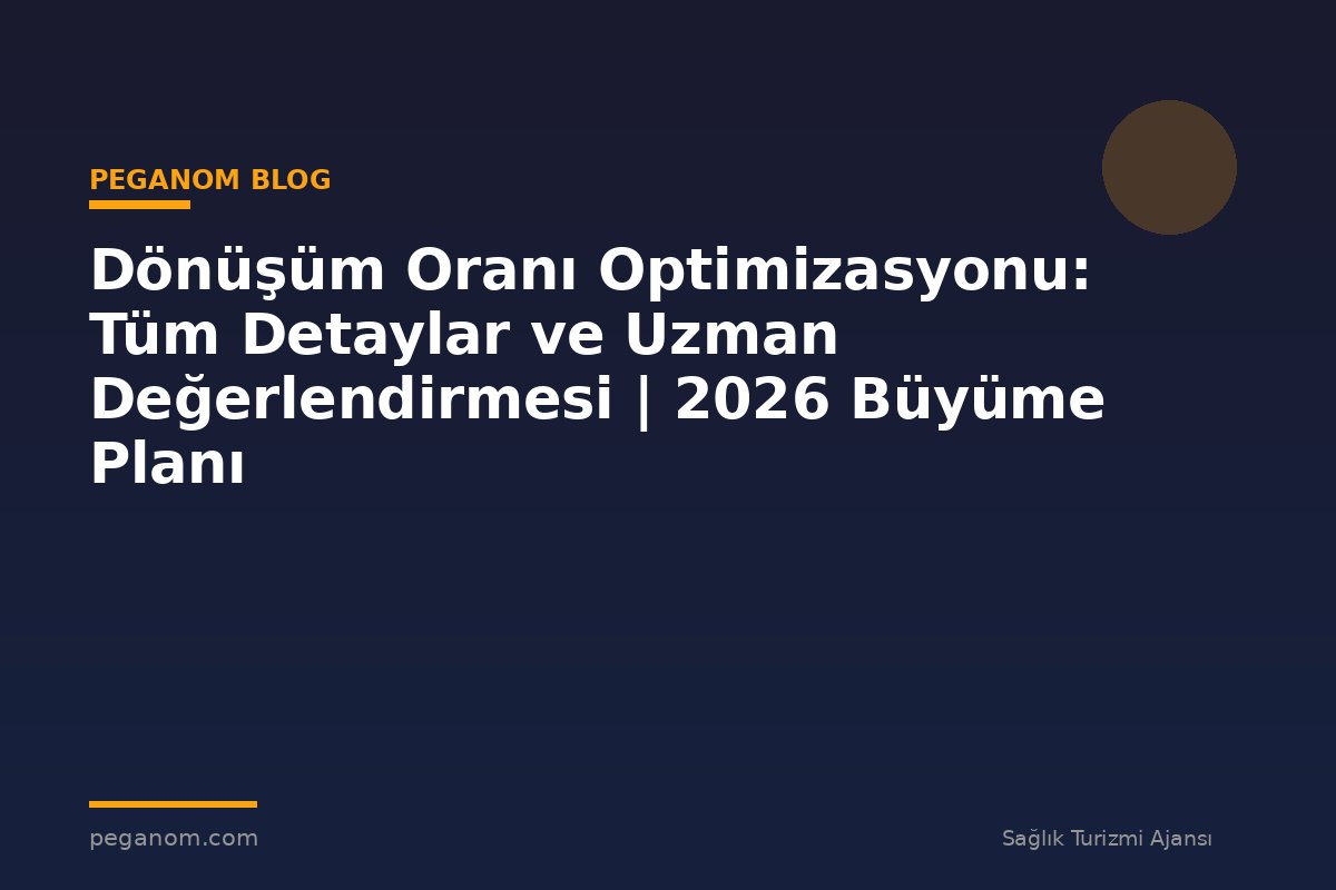 Dönüşüm Oranı Optimizasyonu: Tüm Detaylar ve Uzman Değerlendirmesi | 2026 Büyüme Planı