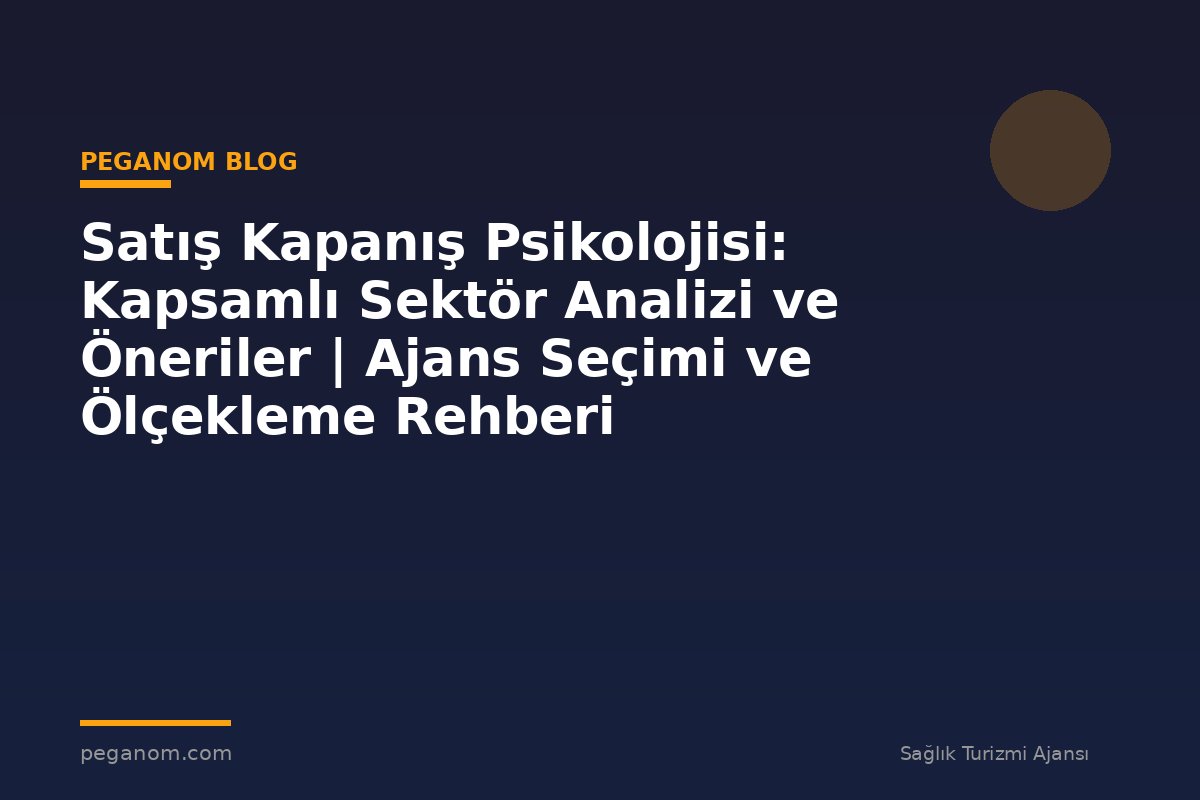 Satış Kapanış Psikolojisi: Kapsamlı Sektör Analizi ve Öneriler | Ajans Seçimi ve Ölçekleme Rehberi
