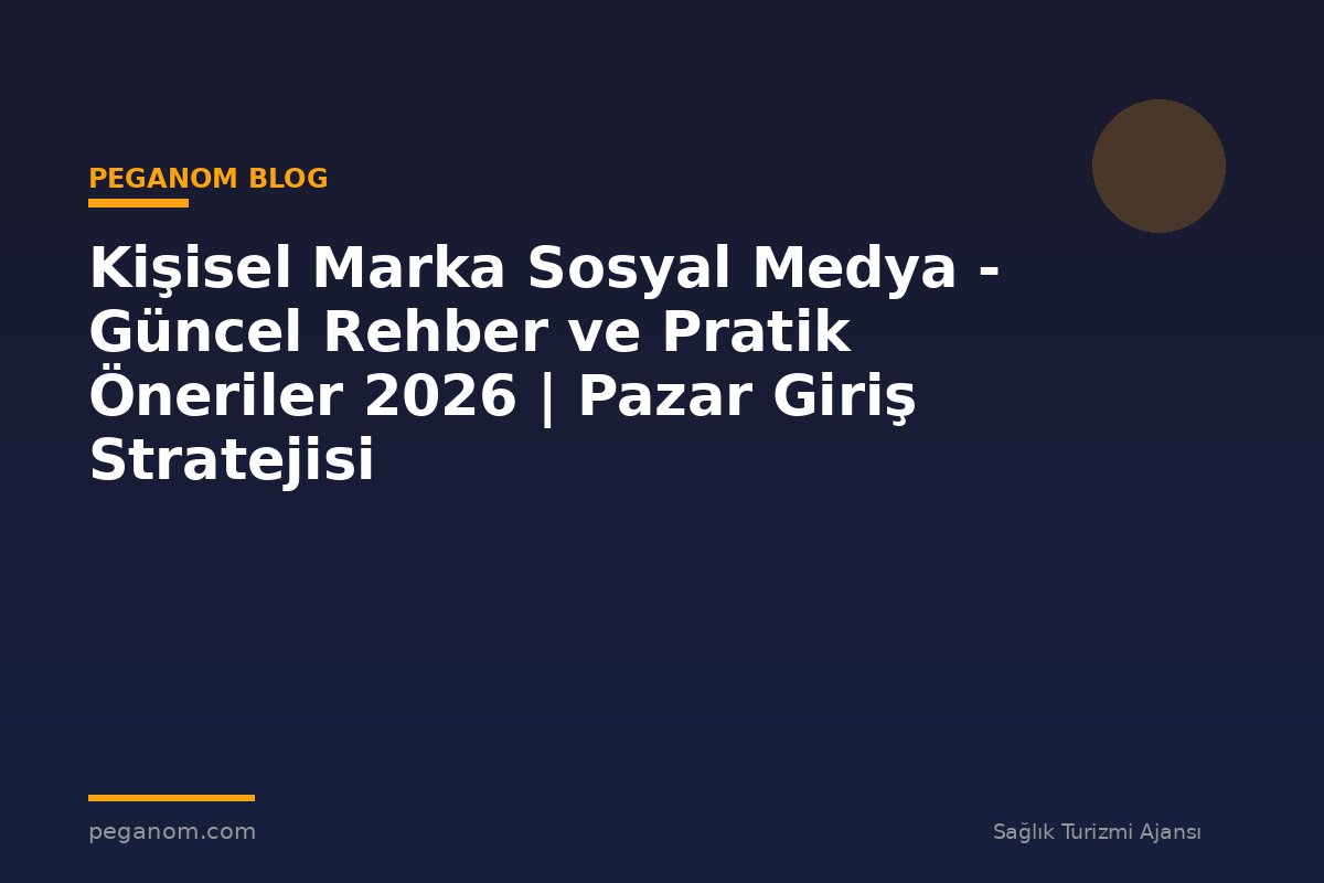 Kişisel Marka Sosyal Medya - Güncel Rehber ve Pratik Öneriler 2026 | Pazar Giriş Stratejisi