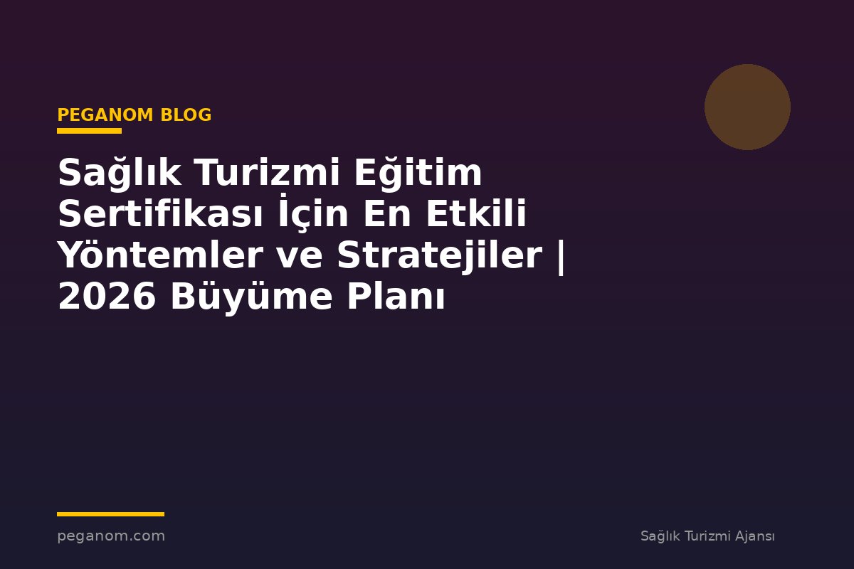 Sağlık Turizmi Eğitim Sertifikası İçin En Etkili Yöntemler ve Stratejiler | 2026 Büyüme Planı