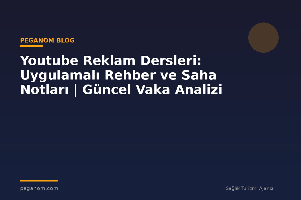 Youtube Reklam Dersleri: Uygulamalı Rehber ve Saha Notları | Güncel Vaka Analizi