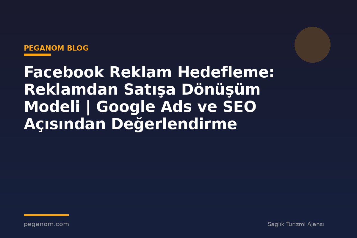 Facebook Reklam Hedefleme: Reklamdan Satışa Dönüşüm Modeli | Google Ads ve SEO Açısından Değerlendirme