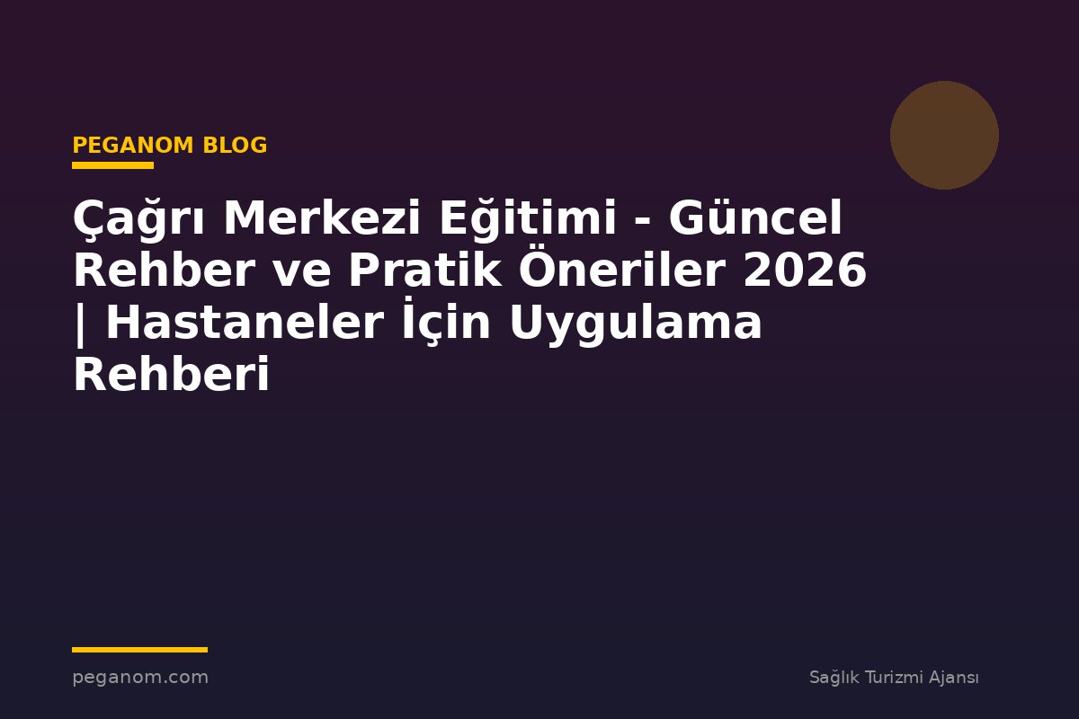 Çağrı Merkezi Eğitimi - Güncel Rehber ve Pratik Öneriler 2026 | Hastaneler İçin Uygulama Rehberi