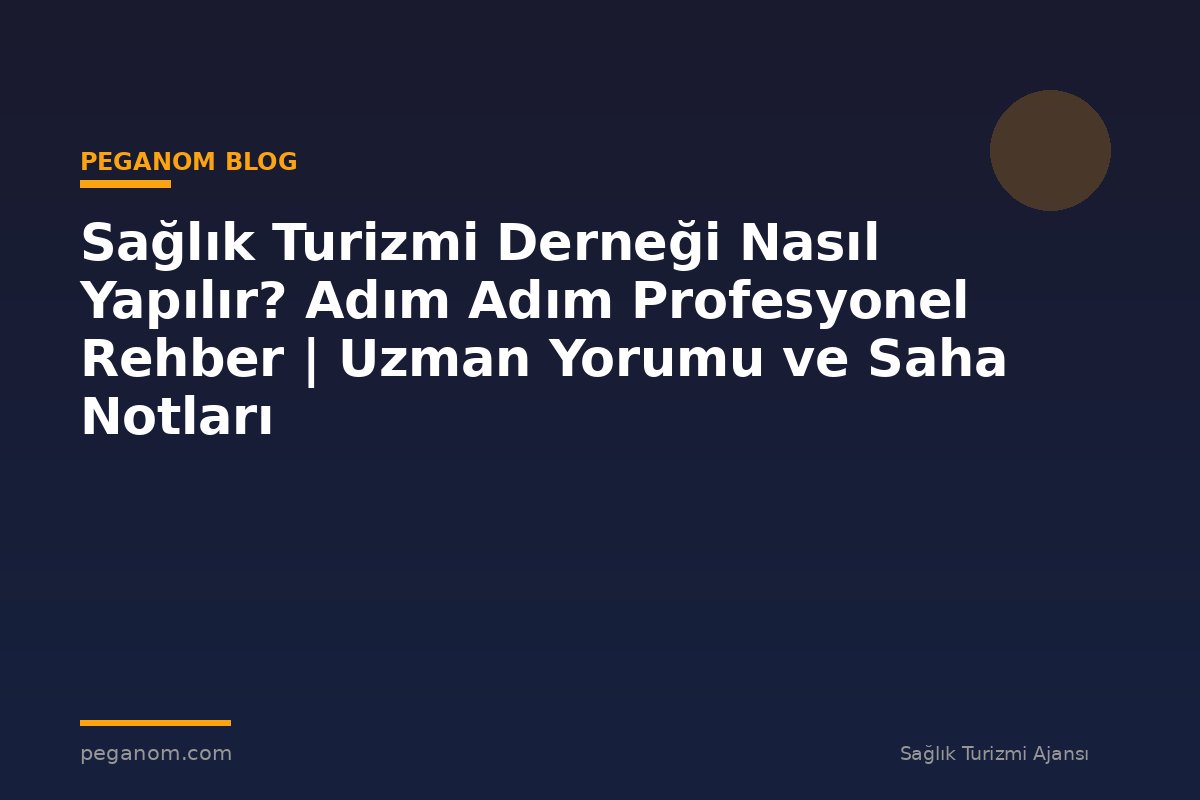 Sağlık Turizmi Derneği Nasıl Yapılır? Adım Adım Profesyonel Rehber | Uzman Yorumu ve Saha Notları