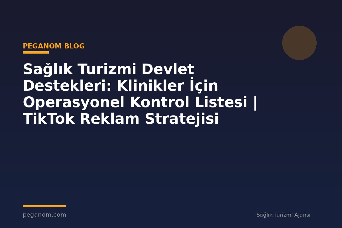 Sağlık Turizmi Devlet Destekleri: Klinikler İçin Operasyonel Kontrol Listesi | TikTok Reklam Stratejisi