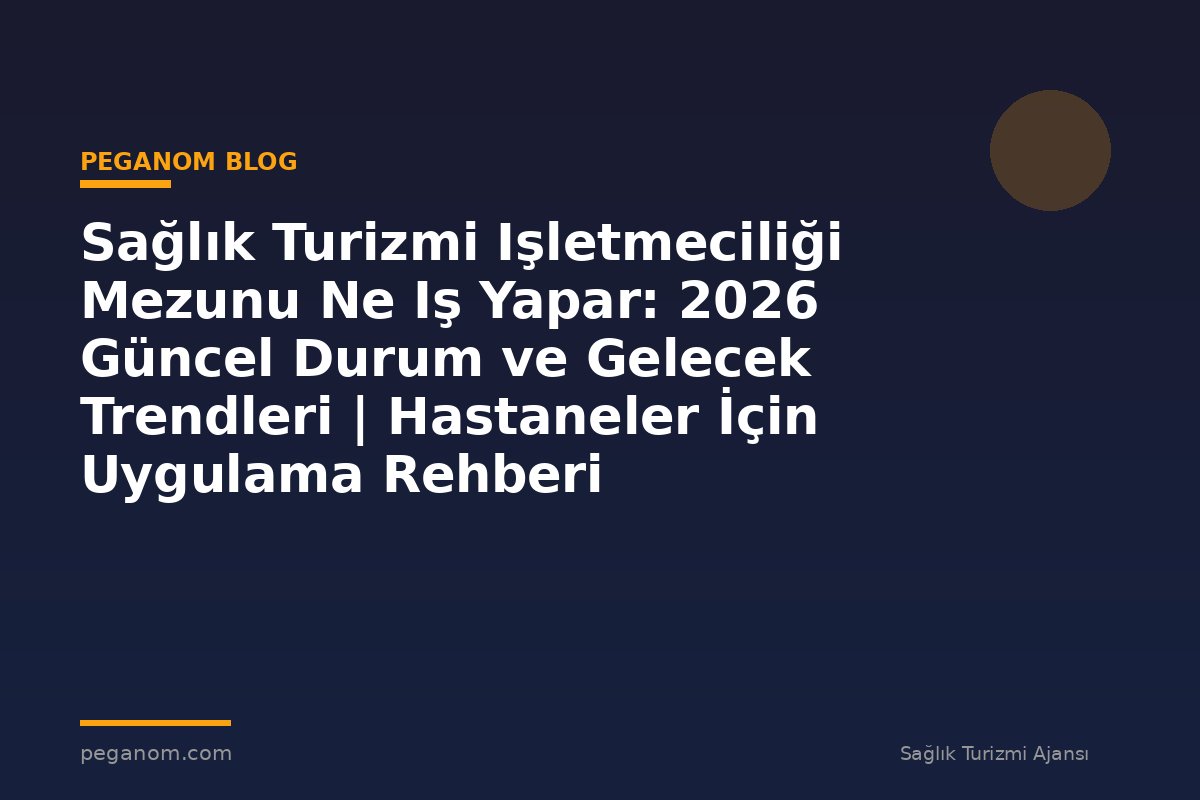 Sağlık Turizmi Işletmeciliği Mezunu Ne Iş Yapar: 2026 Güncel Durum ve Gelecek Trendleri | Hastaneler İçin Uygulama Rehberi