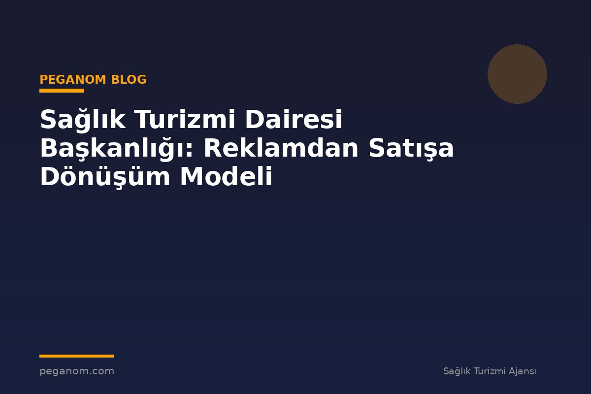 Sağlık Turizmi Dairesi Başkanlığı: Reklamdan Satışa Dönüşüm Modeli