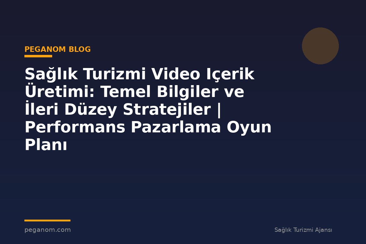 Sağlık Turizmi Video Içerik Üretimi: Temel Bilgiler ve İleri Düzey Stratejiler | Performans Pazarlama Oyun Planı