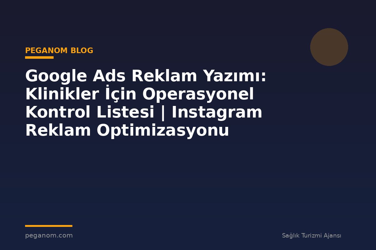 Google Ads Reklam Yazımı: Klinikler İçin Operasyonel Kontrol Listesi | Instagram Reklam Optimizasyonu