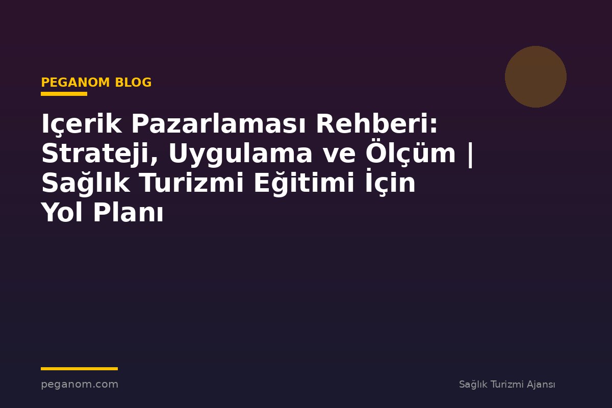 Içerik Pazarlaması Rehberi: Strateji, Uygulama ve Ölçüm | Sağlık Turizmi Eğitimi İçin Yol Planı