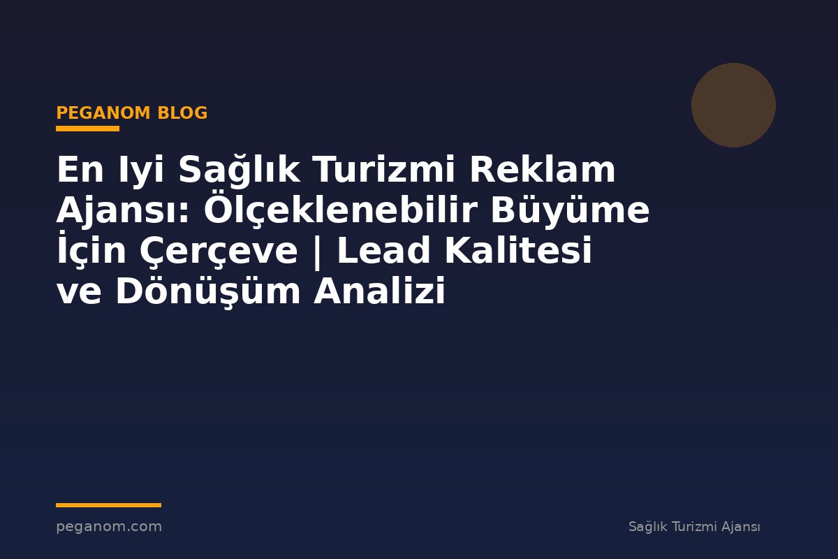 En Iyi Sağlık Turizmi Reklam Ajansı: Ölçeklenebilir Büyüme İçin Çerçeve | Lead Kalitesi ve Dönüşüm Analizi