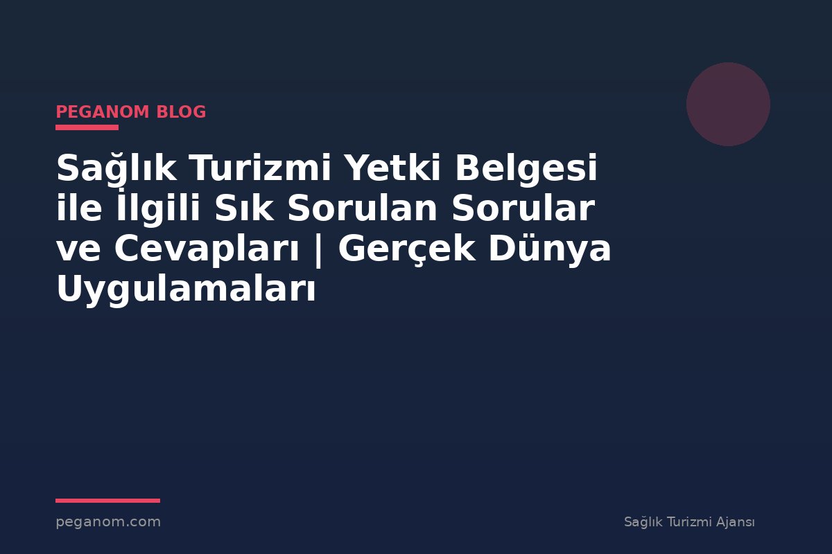 Sağlık Turizmi Yetki Belgesi ile İlgili Sık Sorulan Sorular ve Cevapları | Gerçek Dünya Uygulamaları