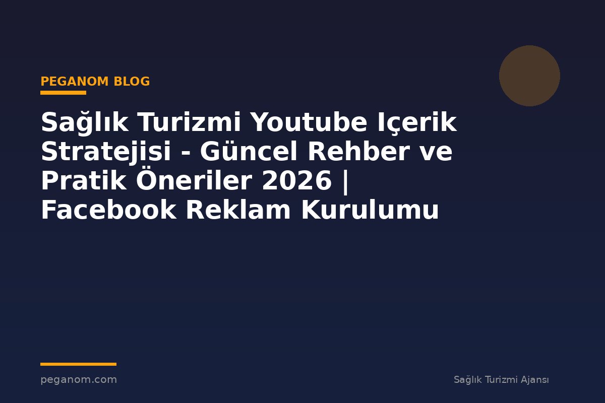 Sağlık Turizmi Youtube Içerik Stratejisi - Güncel Rehber ve Pratik Öneriler 2026 | Facebook Reklam Kurulumu
