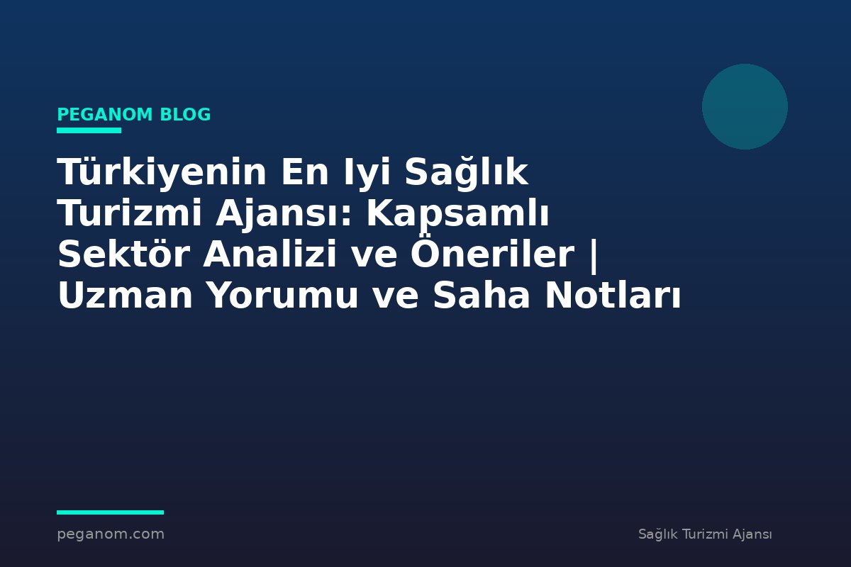 Türkiyenin En Iyi Sağlık Turizmi Ajansı: Kapsamlı Sektör Analizi ve Öneriler | Uzman Yorumu ve Saha Notları
