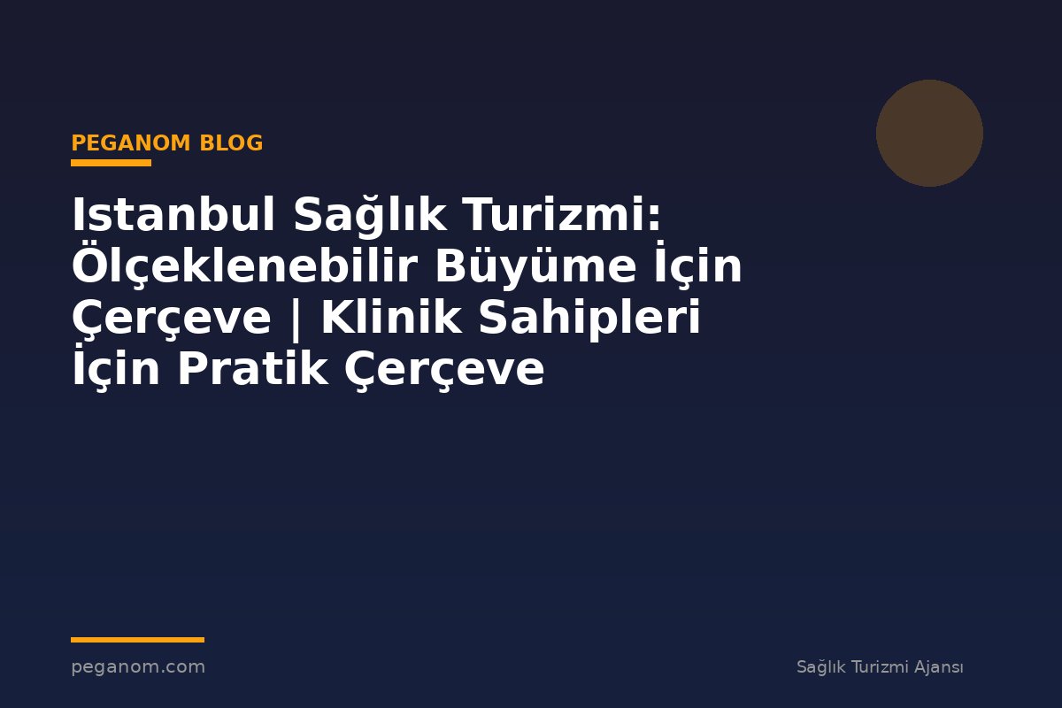 Istanbul Sağlık Turizmi: Ölçeklenebilir Büyüme İçin Çerçeve | Klinik Sahipleri İçin Pratik Çerçeve