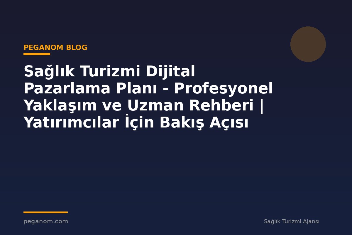 Sağlık Turizmi Dijital Pazarlama Planı - Profesyonel Yaklaşım ve Uzman Rehberi | Yatırımcılar İçin Bakış Açısı