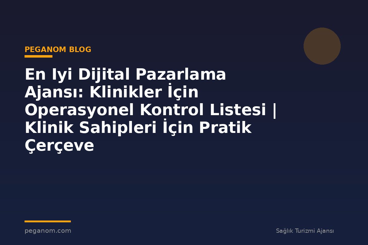 En Iyi Dijital Pazarlama Ajansı: Klinikler İçin Operasyonel Kontrol Listesi | Klinik Sahipleri İçin Pratik Çerçeve