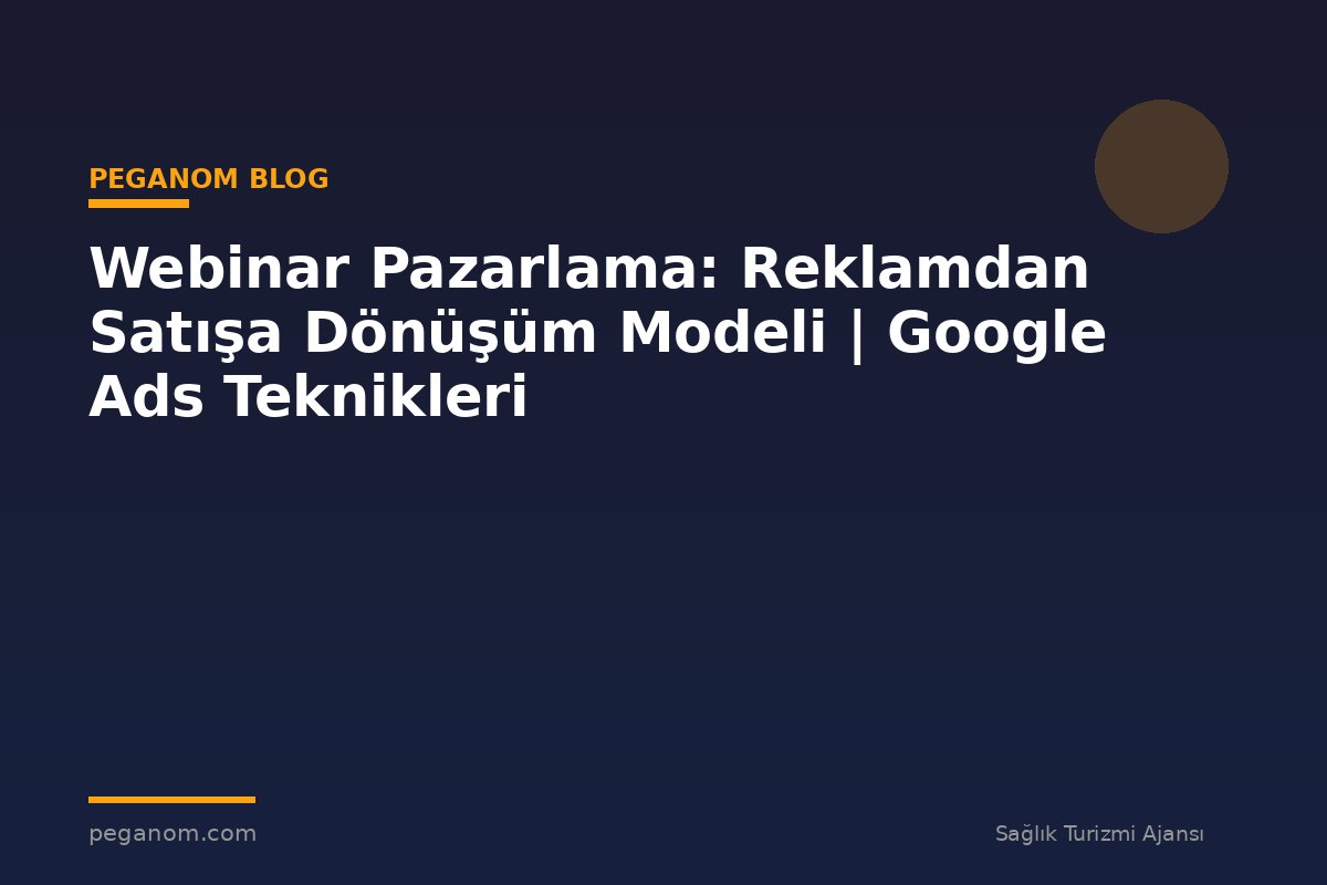 Webinar Pazarlama: Reklamdan Satışa Dönüşüm Modeli | Google Ads Teknikleri