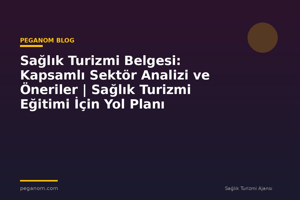 Sağlık Turizmi Belgesi: Kapsamlı Sektör Analizi ve Öneriler | Sağlık Turizmi Eğitimi İçin Yol Planı