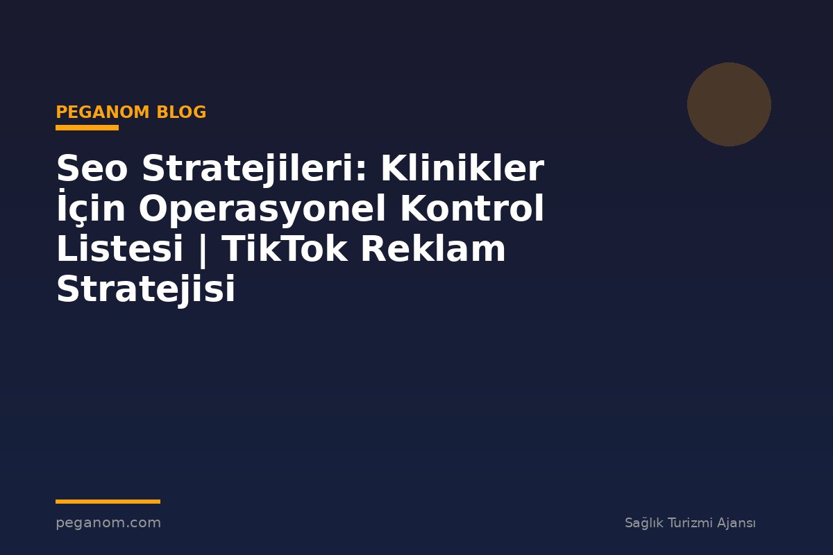 Seo Stratejileri: Klinikler İçin Operasyonel Kontrol Listesi | TikTok Reklam Stratejisi