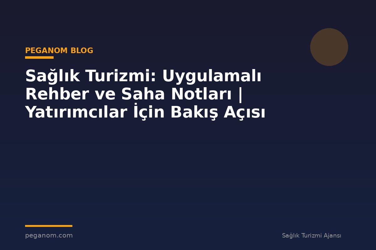 Sağlık Turizmi: Uygulamalı Rehber ve Saha Notları | Yatırımcılar İçin Bakış Açısı