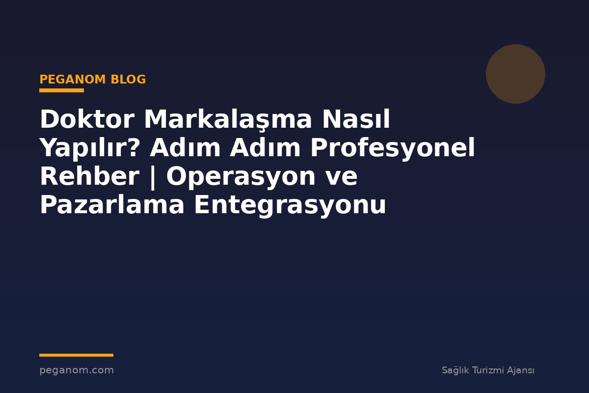 Doktor Markalaşma Nasıl Yapılır? Adım Adım Profesyonel Rehber | Operasyon ve Pazarlama Entegrasyonu