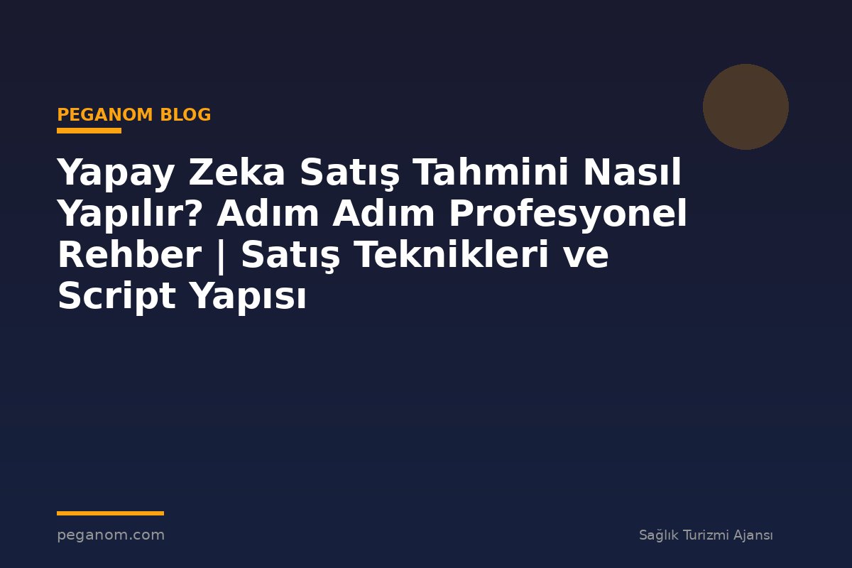 Yapay Zeka Satış Tahmini Nasıl Yapılır? Adım Adım Profesyonel Rehber | Satış Teknikleri ve Script Yapısı