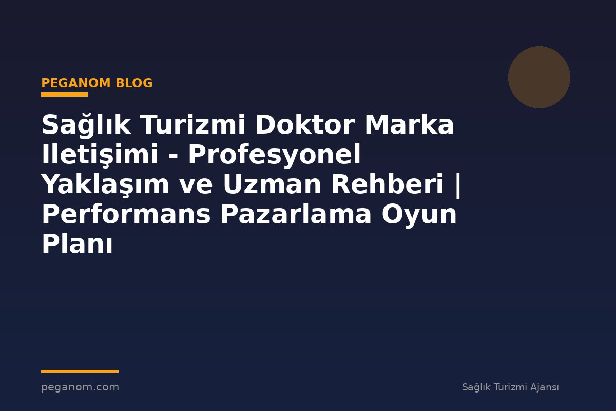 Sağlık Turizmi Doktor Marka Iletişimi - Profesyonel Yaklaşım ve Uzman Rehberi | Performans Pazarlama Oyun Planı