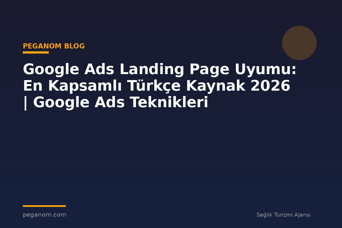 Google Ads Landing Page Uyumu: En Kapsamlı Türkçe Kaynak 2026 | Google Ads Teknikleri
