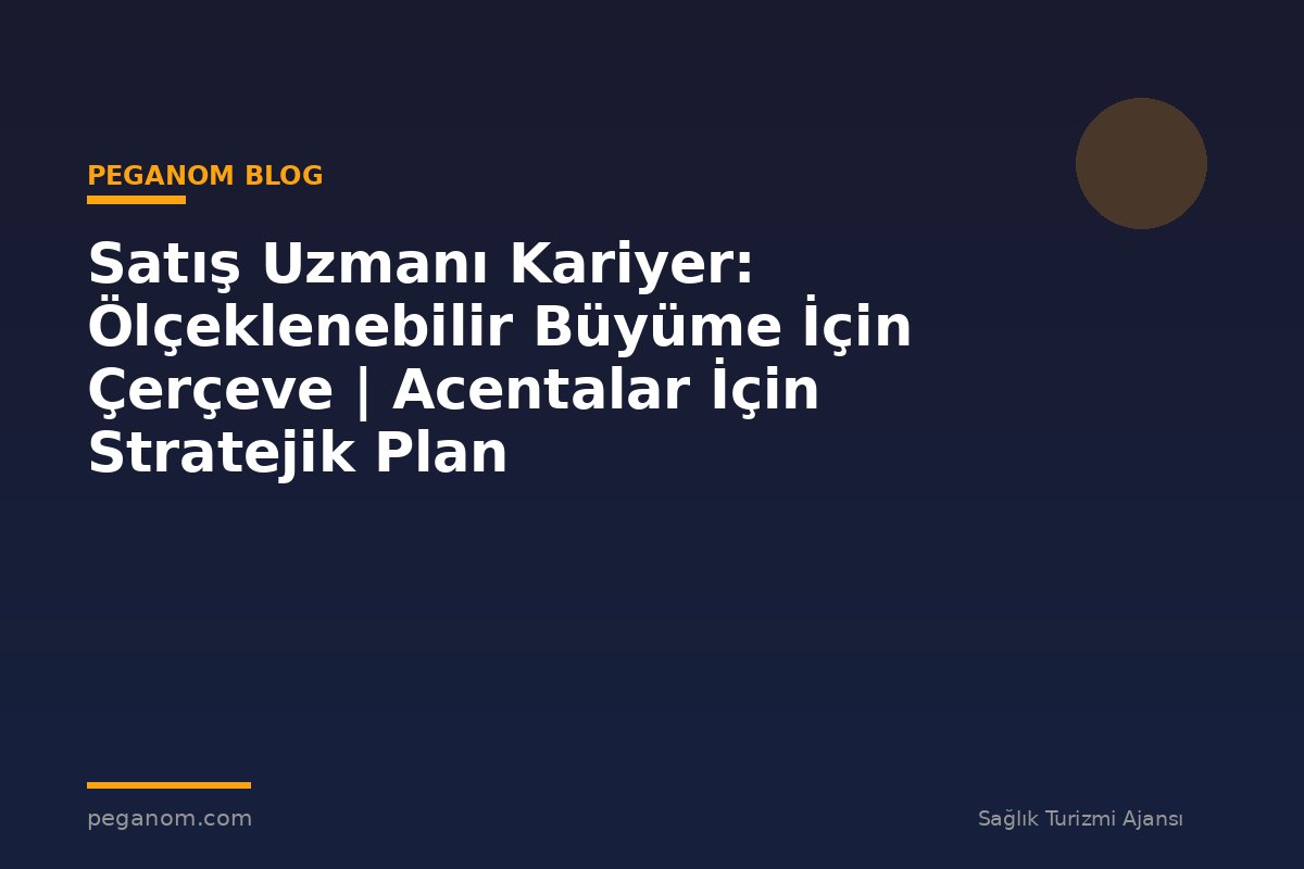 Satış Uzmanı Kariyer: Ölçeklenebilir Büyüme İçin Çerçeve | Acentalar İçin Stratejik Plan