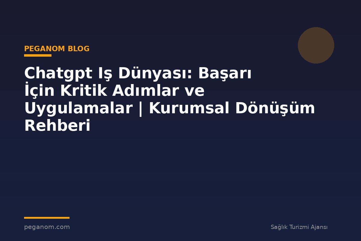 Chatgpt Iş Dünyası: Başarı İçin Kritik Adımlar ve Uygulamalar | Kurumsal Dönüşüm Rehberi