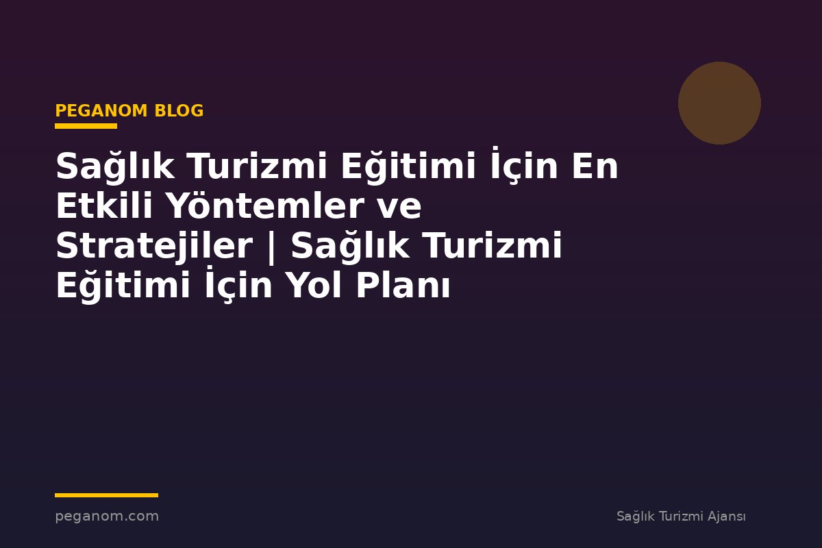 Sağlık Turizmi Eğitimi İçin En Etkili Yöntemler ve Stratejiler | Sağlık Turizmi Eğitimi İçin Yol Planı