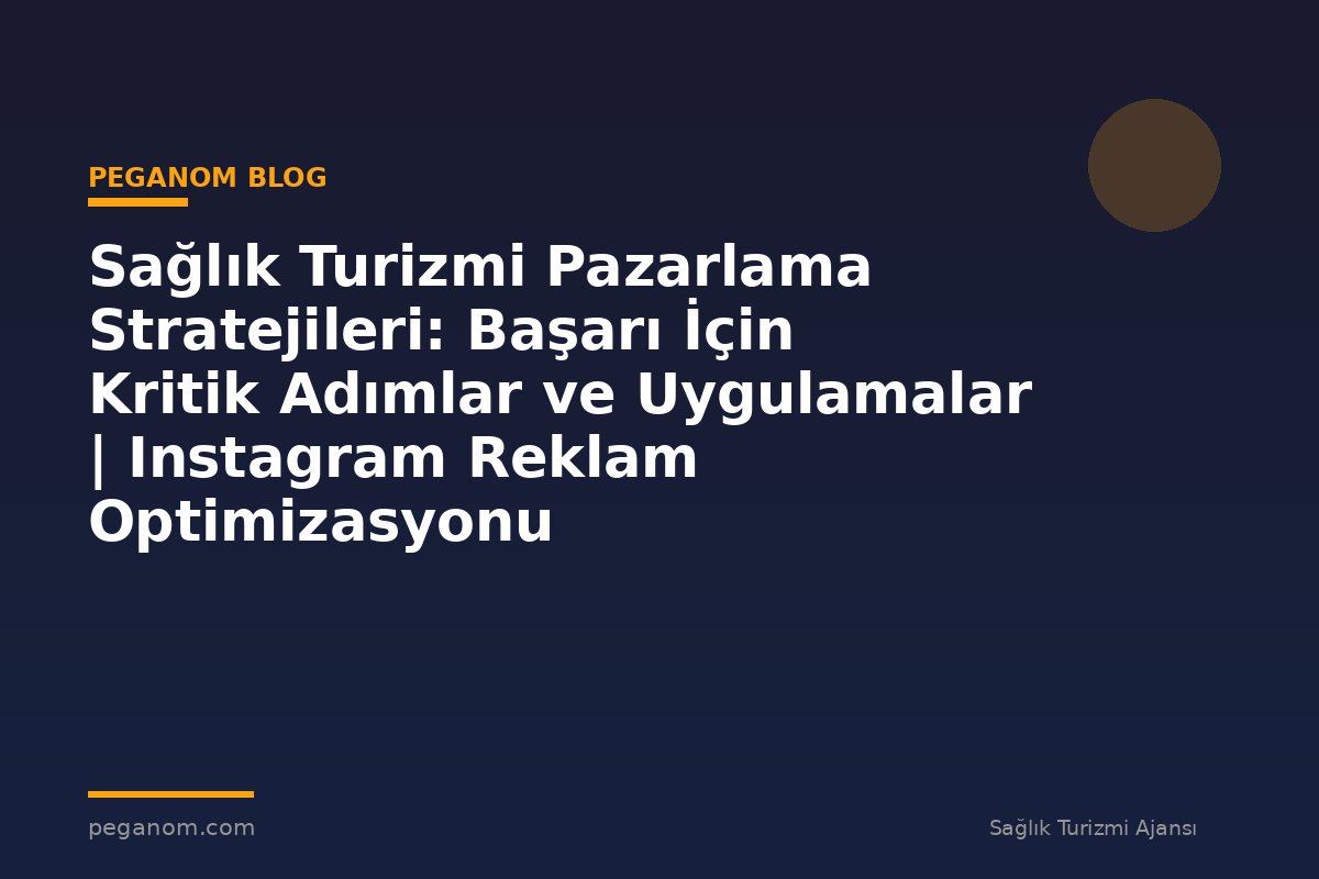 Sağlık Turizmi Pazarlama Stratejileri: Başarı İçin Kritik Adımlar ve Uygulamalar | Instagram Reklam Optimizasyonu