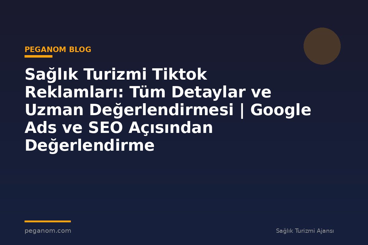 Sağlık Turizmi Tiktok Reklamları: Tüm Detaylar ve Uzman Değerlendirmesi | Google Ads ve SEO Açısından Değerlendirme