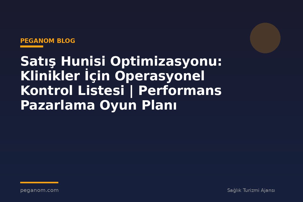 Satış Hunisi Optimizasyonu: Klinikler İçin Operasyonel Kontrol Listesi | Performans Pazarlama Oyun Planı