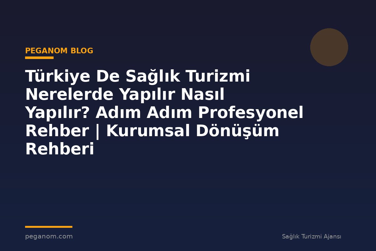Türkiye De Sağlık Turizmi Nerelerde Yapılır Nasıl Yapılır? Adım Adım Profesyonel Rehber | Kurumsal Dönüşüm Rehberi
