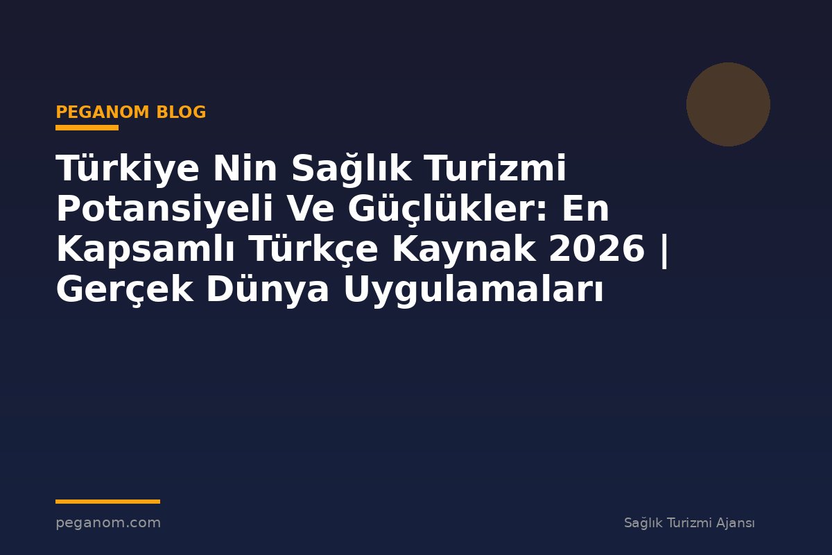 Türkiye Nin Sağlık Turizmi Potansiyeli Ve Güçlükler: En Kapsamlı Türkçe Kaynak 2026 | Gerçek Dünya Uygulamaları