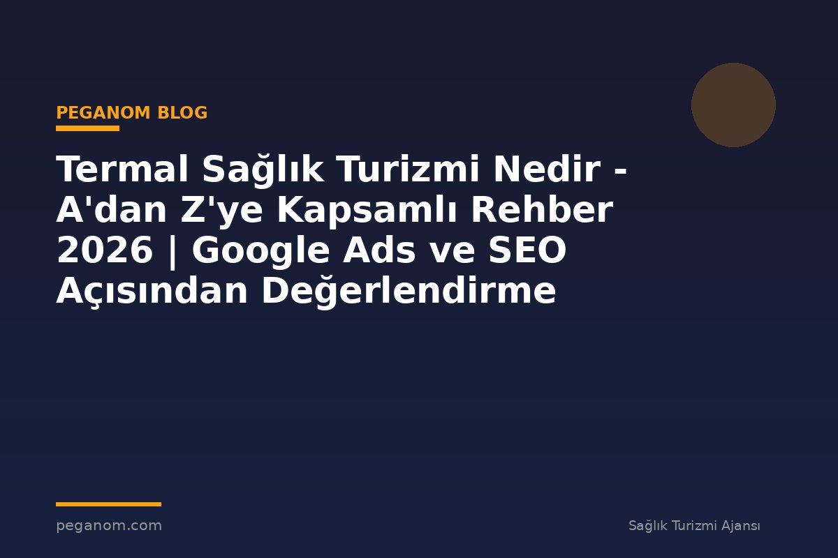 Termal Sağlık Turizmi Nedir - A'dan Z'ye Kapsamlı Rehber 2026 | Google Ads ve SEO Açısından Değerlendirme