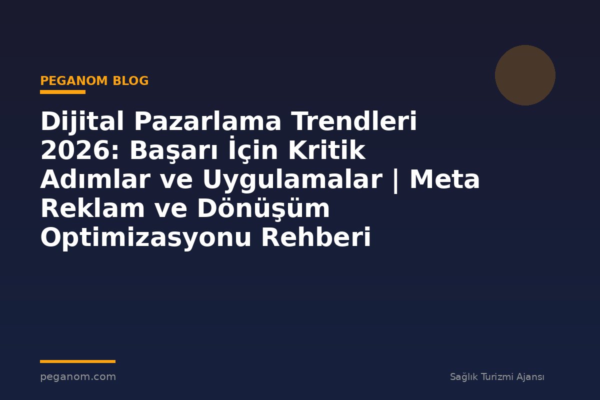 Dijital Pazarlama Trendleri 2026: Başarı İçin Kritik Adımlar ve Uygulamalar | Meta Reklam ve Dönüşüm Optimizasyonu Rehberi