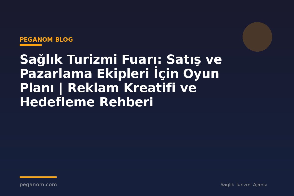 Sağlık Turizmi Fuarı: Satış ve Pazarlama Ekipleri İçin Oyun Planı | Reklam Kreatifi ve Hedefleme Rehberi