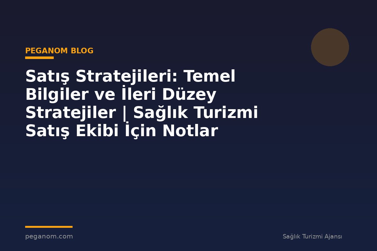 Satış Stratejileri: Temel Bilgiler ve İleri Düzey Stratejiler | Sağlık Turizmi Satış Ekibi İçin Notlar