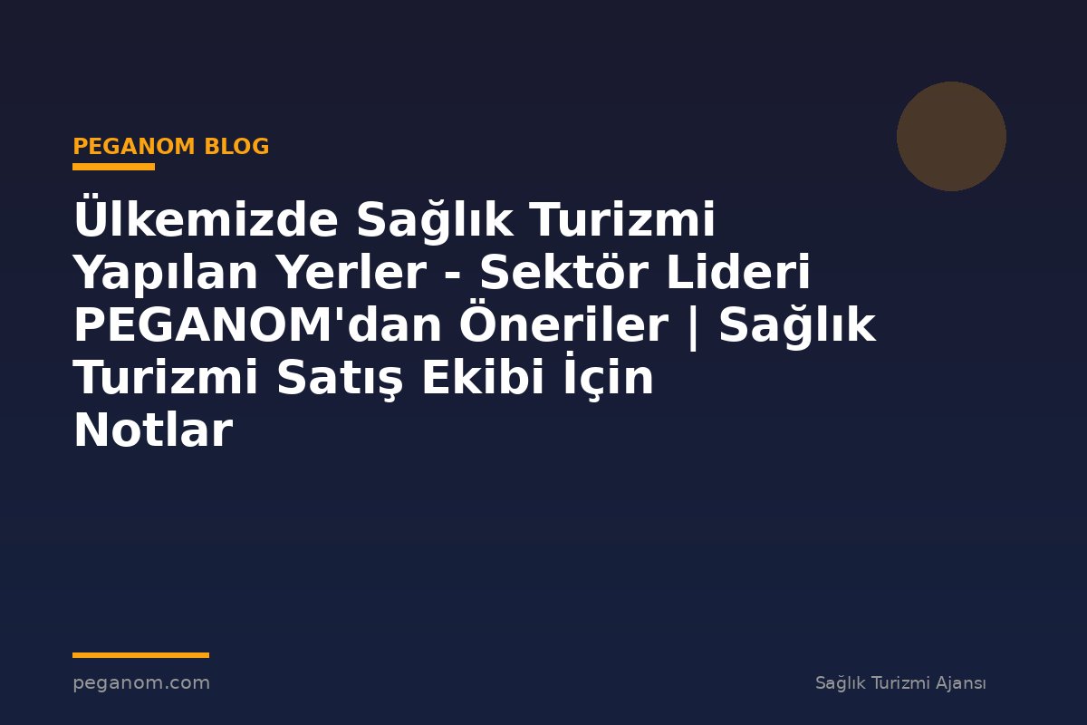 Ülkemizde Sağlık Turizmi Yapılan Yerler - Sektör Lideri PEGANOM'dan Öneriler | Sağlık Turizmi Satış Ekibi İçin Notlar