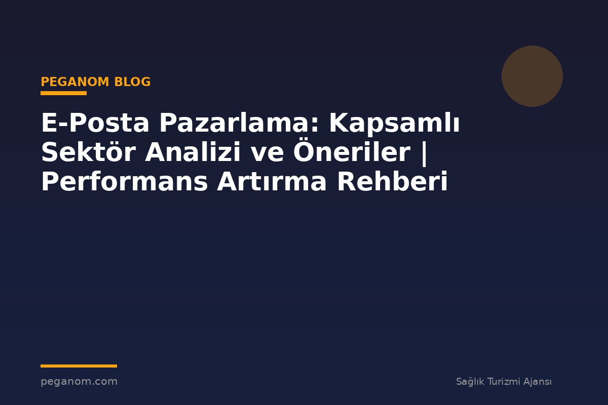 E-Posta Pazarlama: Kapsamlı Sektör Analizi ve Öneriler | Performans Artırma Rehberi