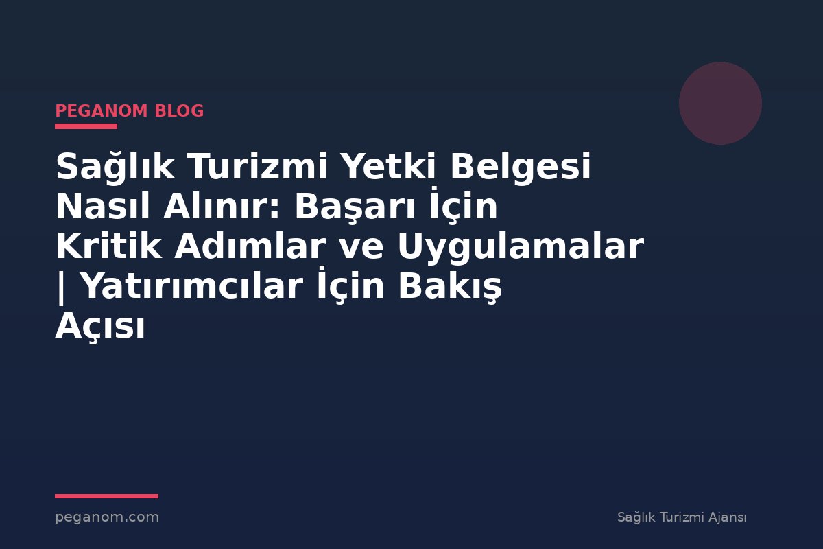 Sağlık Turizmi Yetki Belgesi Nasıl Alınır: Başarı İçin Kritik Adımlar ve Uygulamalar | Yatırımcılar İçin Bakış Açısı